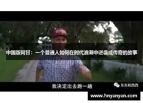 中国版阿甘：一个普通人如何在时代浪潮中逆袭成传奇的故事