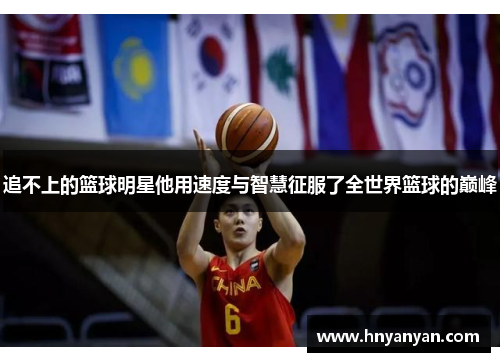 追不上的篮球明星他用速度与智慧征服了全世界篮球的巅峰