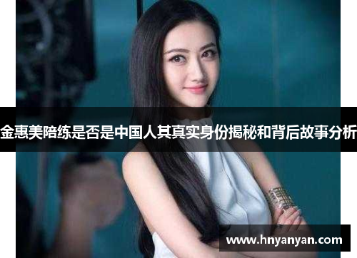 金惠美陪练是否是中国人其真实身份揭秘和背后故事分析