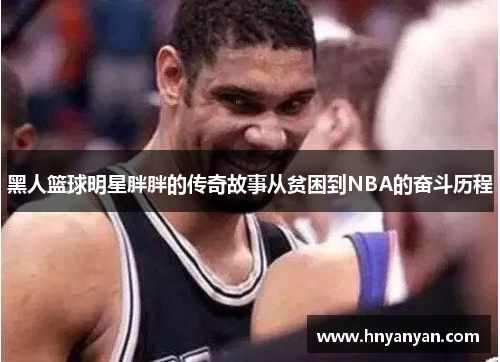 黑人篮球明星胖胖的传奇故事从贫困到NBA的奋斗历程