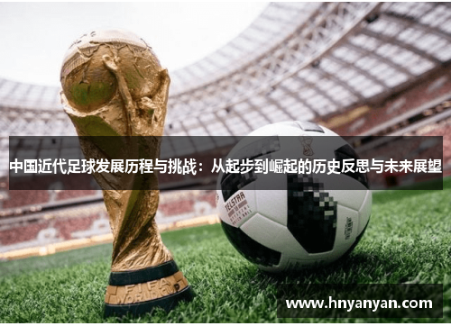 中国近代足球发展历程与挑战：从起步到崛起的历史反思与未来展望