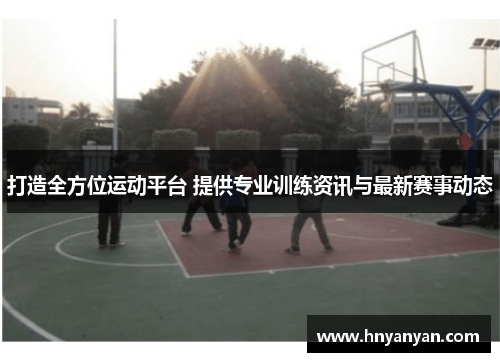 打造全方位运动平台 提供专业训练资讯与最新赛事动态