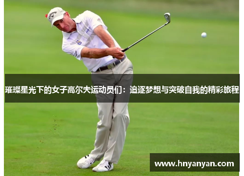 璀璨星光下的女子高尔夫运动员们：追逐梦想与突破自我的精彩旅程