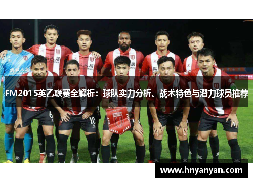 FM2015英乙联赛全解析：球队实力分析、战术特色与潜力球员推荐