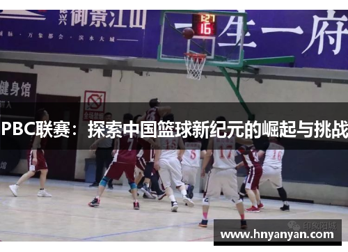 PBC联赛：探索中国篮球新纪元的崛起与挑战