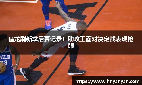 猛龙刷新季后赛记录！助攻王面对决定战表现抢眼