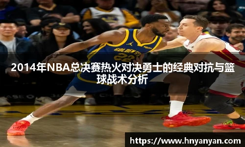 2014年NBA总决赛热火对决勇士的经典对抗与篮球战术分析