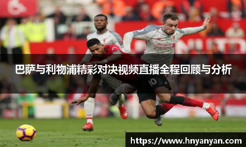 巴萨与利物浦精彩对决视频直播全程回顾与分析