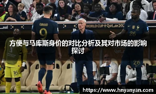 方便与马库斯身价的对比分析及其对市场的影响探讨