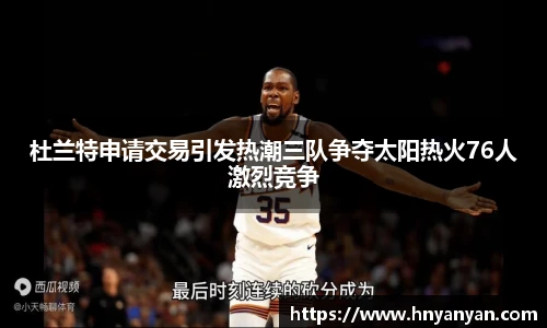 杜兰特申请交易引发热潮三队争夺太阳热火76人激烈竞争
