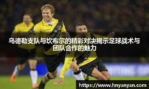 乌德勒支队与坎布尔的精彩对决揭示足球战术与团队合作的魅力