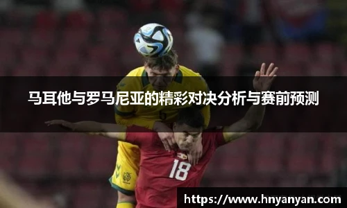 马耳他与罗马尼亚的精彩对决分析与赛前预测